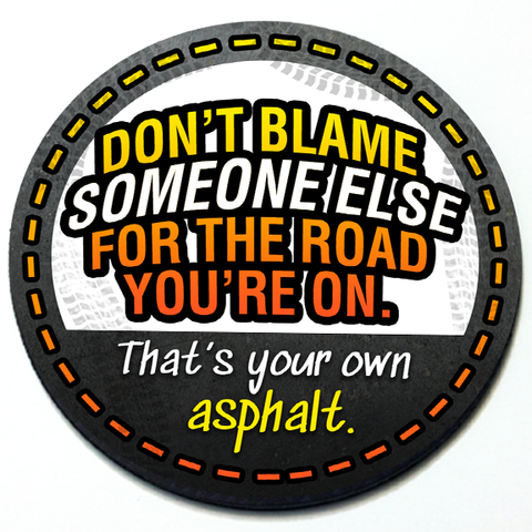 Don't Blame Someone Else for the Road You're On, That's Your Own Asphalt - Grill Badge Product Page